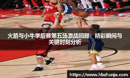 火箭与小牛季后赛第五场激战回顾：精彩瞬间与关键时刻分析
